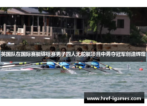 英国队在国际赛艇锦标赛男子四人无舵艇项目中勇夺冠军创造辉煌